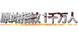 原始指紋１千万人 (SPY PARADICE JAPAN)