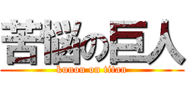 苦悩の巨人 (kunou on titan)