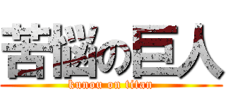 苦悩の巨人 (kunou on titan)