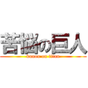 苦悩の巨人 (kunou on titan)