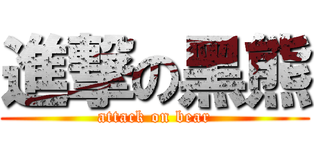 進撃の黑熊 (attack on bear)