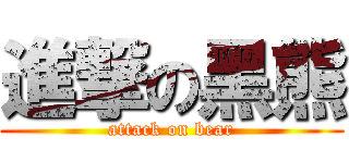 進撃の黑熊 (attack on bear)