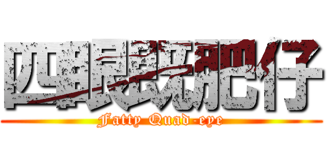 四眼既肥仔 (Fatty Quad-eye)
