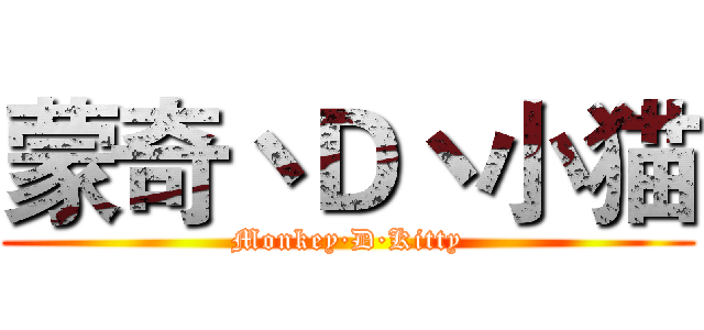 蒙奇丶Ｄ丶小猫 (Monkey·D·Kitty)
