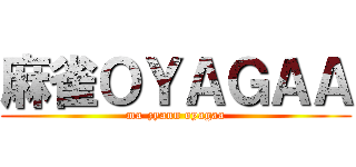 麻雀ＯＹＡＧＡＡ (ma-zyann oyagaa)