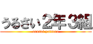 うるさい２年３組 (urusai yatsura)