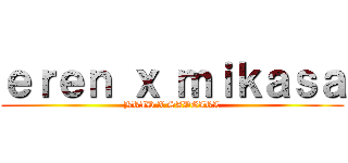 ｅｒｅｎ ｘ ｍｉｋａｓａ (BRID X SADGIRL)