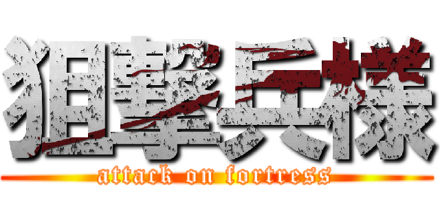 狙撃兵様 (attack on fortress)