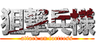 狙撃兵様 (attack on fortress)