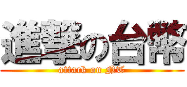 進撃の台幣 (attack on NT)