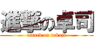 進撃の卓司 (attack on takuji)