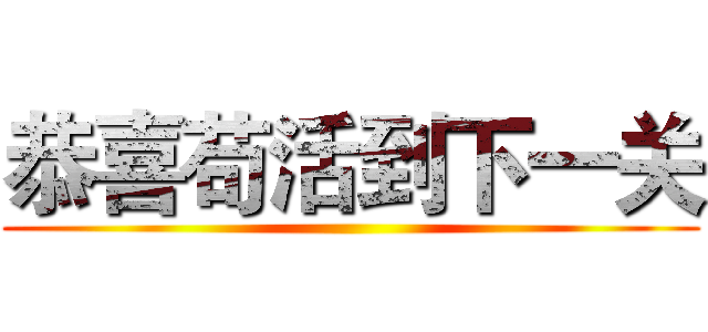 恭喜苟活到下一关 ()