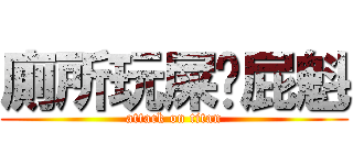 廁所玩屎ㄉ屁魁 (attack on titan)