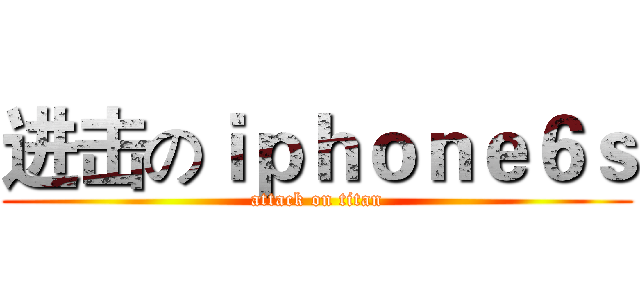 进击のｉｐｈｏｎｅ６ｓ (attack on titan)
