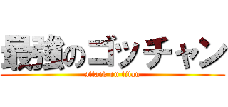 最強のゴッチャン (attack on titan)