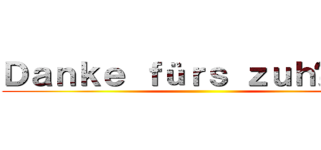 Ｄａｎｋｅ ｆüｒｓ ｚｕｈöｒｅｎ ()
