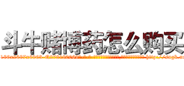 斗牛赌博药怎么购买 (斗牛赌博药怎么购买【电-186x2687x6963-Q278180069元-吉-药-业】我们做的是长期生意,靠的是老客户长期支持 http://sngk.net/8tx7Xy
)
