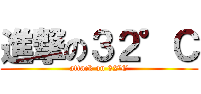 進撃の３２°Ｃ (attack on 32°C)
