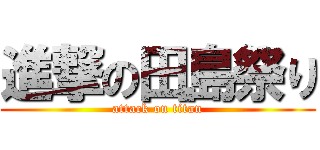 進撃の田島祭り (attack on titan)