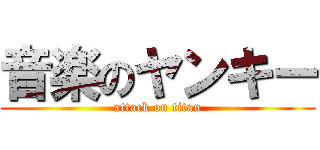 音楽のヤンキー (attack on titan)