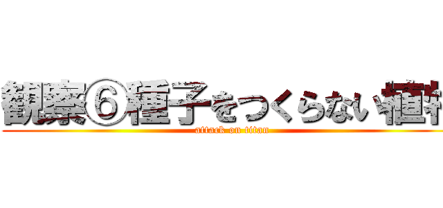 観察⑥種子をつくらない植物 (attack on titan)