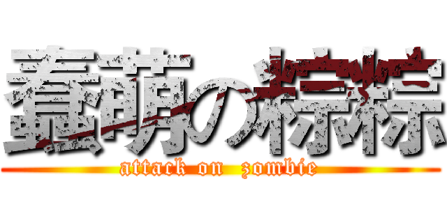 蠢萌の粽粽 (attack on  zombie)