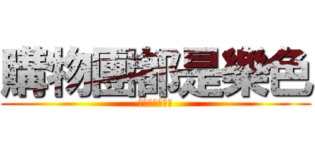 購物團都是樂色 (購物團都是垃圾)