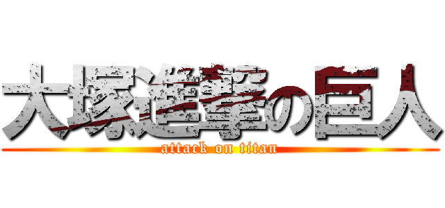 大塚進撃の巨人 (attack on titan)