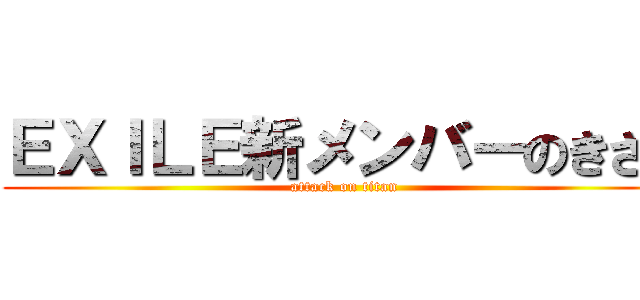 ＥＸＩＬＥ新メンバーのきさら (attack on titan)