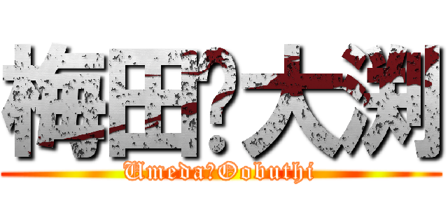 梅田❤大渕 (Umeda❤Oobuthi)