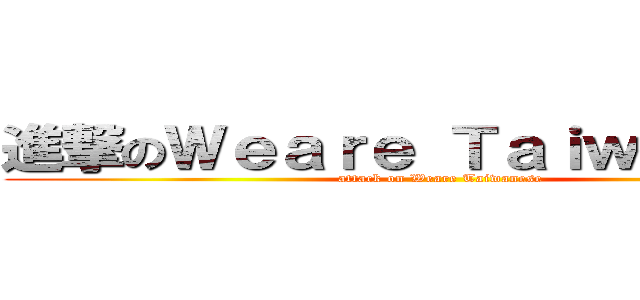 進撃のＷｅａｒｅ Ｔａｉｗａｎｅｓｅ (attack on Weare Taiwanese)