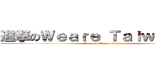 進撃のＷｅａｒｅ Ｔａｉｗａｎｅｓｅ (attack on Weare Taiwanese)