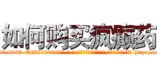 如何购买疯癫药 (如何购买疯癫药【电-186x2687x6963-Q278180069元-吉-药-业】我们做的是长期生意,靠的是老客户长期支持 http://sngk.net/rmXyld
)