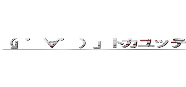 （」゜∀゜）」トカユッテミチャッタリィィィィ！！ ()