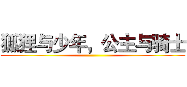 狐狸与少年，公主与骑士 ()