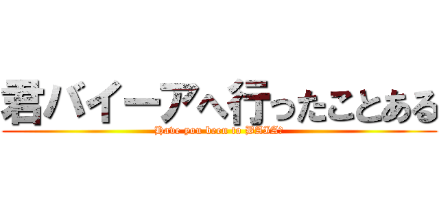 君バイーアへ行ったことある (Have you been to BAIA?)