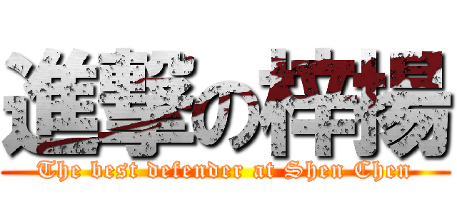 進撃の梓揚 (The best defender at Shen Chen)