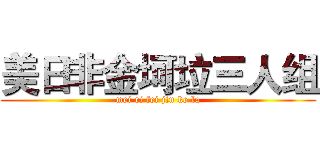 美日非金坷垃三人组 (mei ri fei jin ke la)