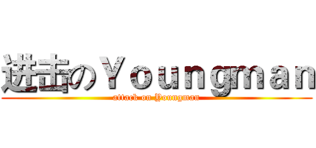 进击のＹｏｕｎｇｍａｎ (attack on Youngman)