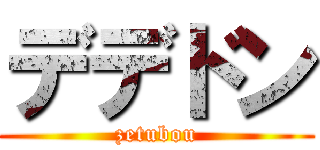 デデドン (zetubou)