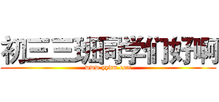 初三三班同学们好啊 (www.yydm.com)