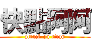 快點阿阿 (attack on titan)