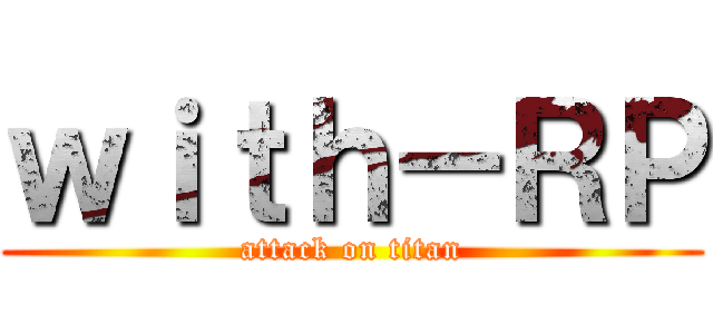 ｗｉｔｈ－ＲＰ (attack on titan)