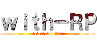 ｗｉｔｈ－ＲＰ (attack on titan)