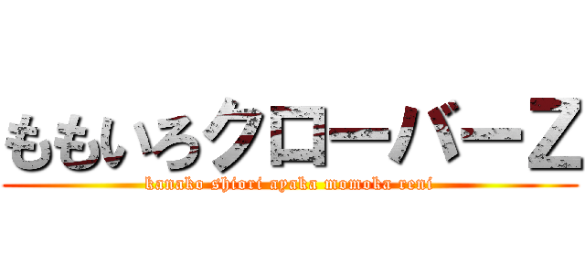 ももいろクローバーＺ (kanako shiori ayaka momoka reni)