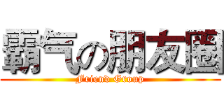 霸气の朋友圈 (Friend Group)