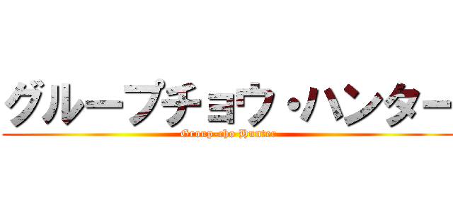グループチョウ・ハンター (Group-cho Hunter)