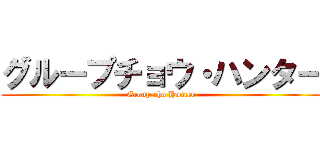 グループチョウ・ハンター (Group-cho Hunter)