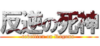 反逆の死神 (rebellion on Raguna )