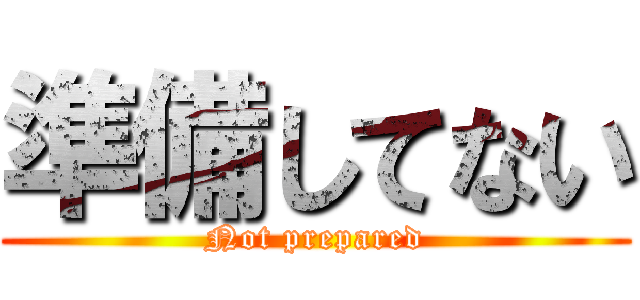 準備してない (Not prepared)